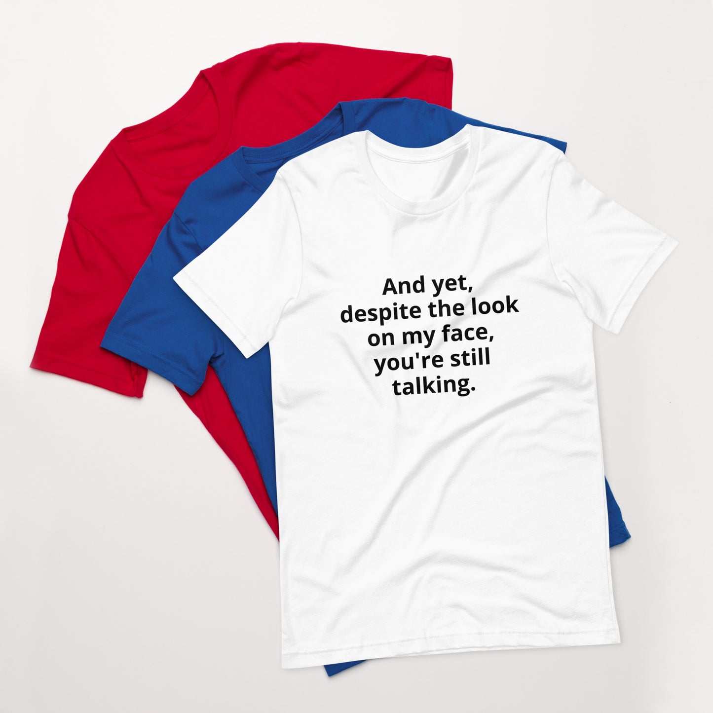 "And yet, despite the look on my face, you're still talking." - T-shirt, unisex (DT)