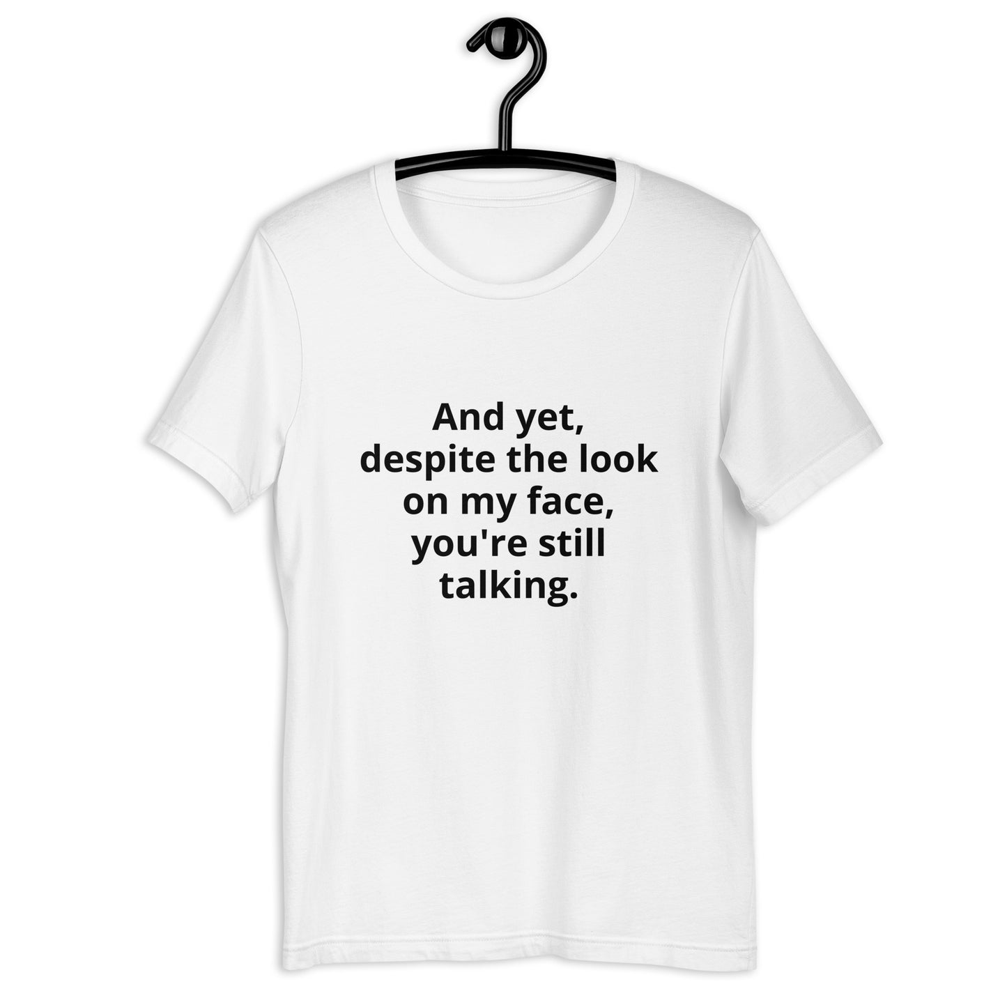 "And yet, despite the look on my face, you're still talking." - T-shirt, unisex (DT)