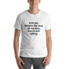 "And yet, despite the look on my face, you're still talking." - T-shirt, unisex (DT)