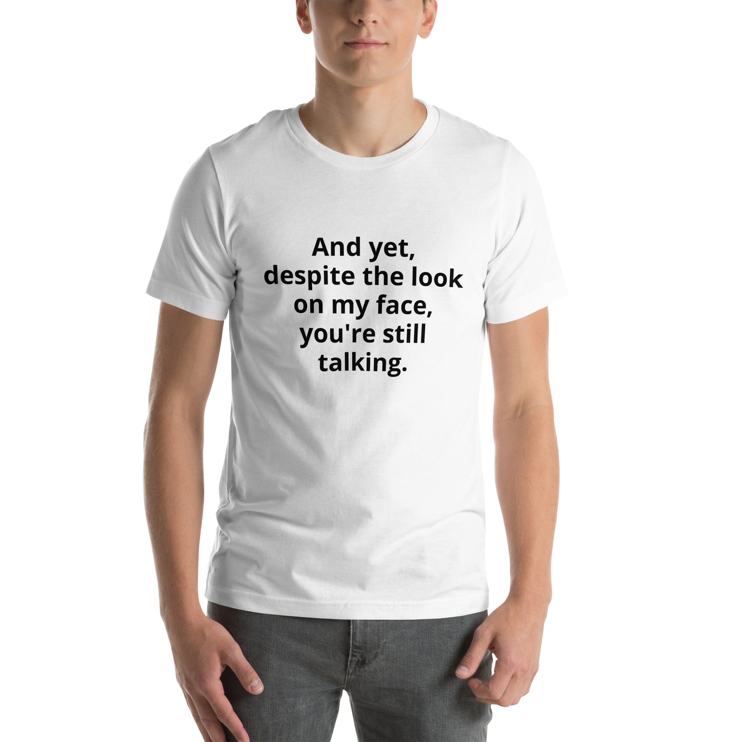 "And yet, despite the look on my face, you're still talking." - T-shirt, unisex (DT)