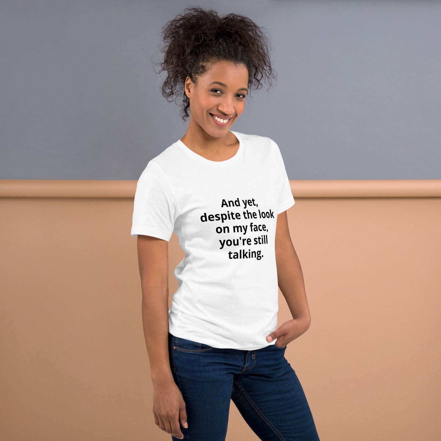 "And yet, despite the look on my face, you're still talking." - T-shirt, unisex (DT)